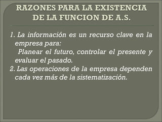 1. La información es un recurso clave en la empresa para:  Planear el futuro, controlar el presente y evaluar el pasado.  2. Las operaciones de la empresa dependen cada vez más de la sistematización.  
