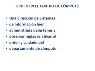 ORDEN EN EL CENTRO DE CÓMPUTOUna dirección de Sistemasde Información bienadministrada debe tener yobservar reglas relativas alorden y cuidado deldepartamento de cómputo
