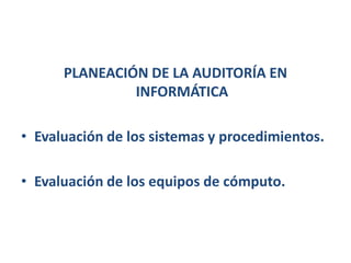 PLANEACIÓN DE LA AUDITORÍA EN INFORMÁTICAEvaluación de los sistemas y procedimientos.Evaluación de los equipos de cómputo.