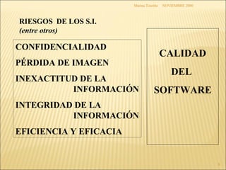 NOVIEMBRE 2000 Marina Touriño RIESGOS  DE LOS S.I.  (entre otros) CONFIDENCIALIDAD PÉRDIDA DE IMAGEN INEXACTITUD DE LA INFORMACIÓN INTEGRIDAD DE LA INFORMACIÓN EFICIENCIA Y EFICACIA CALIDAD DEL  SOFTWARE 