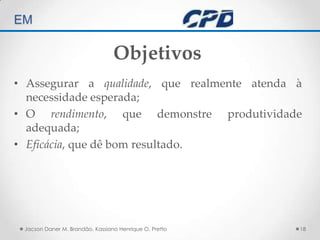 TÉCNICAS DE AUDITORIA EM Jacson Daner M. Brandão, Kassiano Henrique O. Pretto18ObjetivosAssegurar a qualidade, que realmente atenda à necessidade esperada; O rendimento, que demonstre produtividade adequada;Eficácia, que dê bom resultado.