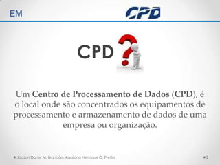 TÉCNICAS DE AUDITORIA EM Um Centro de Processamento de Dados (CPD), é o local onde são concentrados os equipamentos de processamento e armazenamento de dados de uma empresa ou organização.Jacson Daner M. Brandão, Kassiano Henrique O. Pretto2CPD
