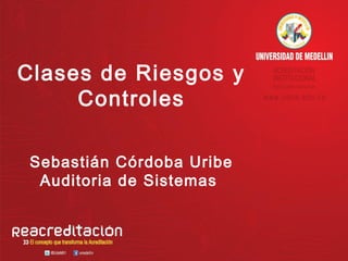 Clases de Riesgos y
     Controles

 Sebastián Córdoba Uribe
  Auditoria de Sistemas
 