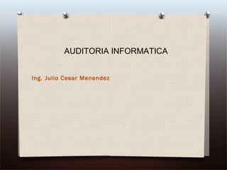 Ing. Julio Cesar Menendez
AUDITORIA INFORMATICA
 
