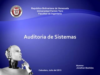 República Bolivariana de Venezuela
Universidad Fermín Toro
Facultad de Ingeniería
Auditoria de Sistemas
Alumno:
Jonathan Bastidas
Cabudare, Julio del 2013
 