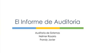 Auditoria de Sistemas
Nelmer Rosario
Frandy Javier
El Informe de Auditoria
 