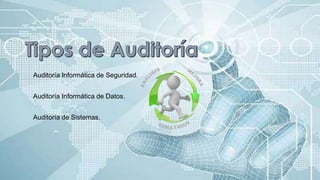 Auditoría Informática de Seguridad.
Auditoría Informática de Datos.
Auditoría de Sistemas.
 