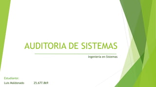 AUDITORIA DE SISTEMAS
Luis Maldonado 25.677.869
Estudiante:
Ingeniería en Sistemas
 