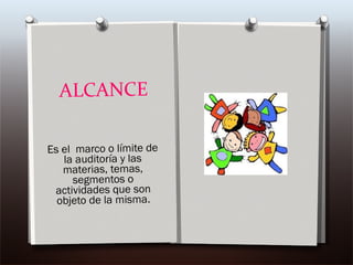 ALCANCE Es el  marco o límite de la auditoría y las materias, temas, segmentos o actividades que son objeto de la misma.   