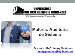 Materia: Auditoria
de Sistema
Docente: MsC. Jenny Quiñonez
jennyquinonez@ujgh.edu.ve
 