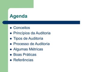 Agenda
 Conceitos
 Princípios da Auditoria
 Tipos de Auditoria
 Processo de Auditoria
 Algumas Métricas
 Boas Práticas
 Referências
 