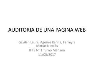 AUDITORIA DE UNA PAGINA WEB
Gavilán Laura, Aguirre Karina, Ferreyra
Matías Nicolás
IFTS N° 1 Turno Mañana
11/05/2017
 