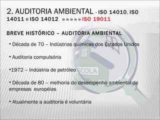 BREVE HISTÓRICO – AUDITORIA AMBIENTAL
• Década de 70 – Indústrias químicas dos Estados Unidos
• Auditoria compulsória
•1972 – Indústria de petróleo
• Década de 80 – melhoria do desempenho ambiental de
empresas européias
• Atualmente a auditoria é voluntária
2. AUDITORIA AMBIENTAL - ISO 14010, ISO
14011 e ISO 14012 » » » » » ISO 19011
23
 