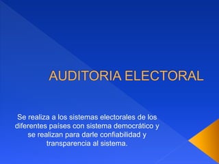 Se realiza a los sistemas electorales de los
diferentes países con sistema democrático y
se realizan para darle confiabilidad y
transparencia al sistema.
 