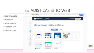 ESTADISTICAS SITIO WEB
COMPETIDORES:
Diunsa.net
Jetstereo.com
Facebook.com
Pricemart.com
 
