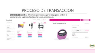 PROCESO DE TRANSACCION
OPCIONES DE PAGO: La diferentes opciones de pago ya sea pago de contado o
solicitar crédito según se el costo del producto seleccionado.
 