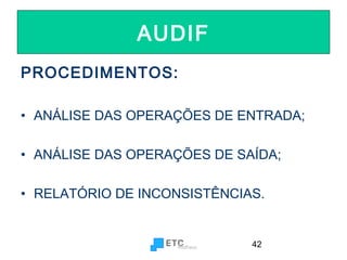 AUDIF
PROCEDIMENTOS:
• ANÁLISE DAS OPERAÇÕES DE ENTRADA;
• ANÁLISE DAS OPERAÇÕES DE SAÍDA;
• RELATÓRIO DE INCONSISTÊNCIAS.

42

 
