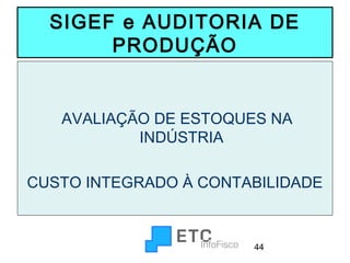 SIGEF e AUDITORIA DE
PRODUÇÃO

AVALIAÇÃO DE ESTOQUES NA
INDÚSTRIA
CUSTO INTEGRADO À CONTABILIDADE

44

 