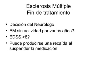 Esclerosis Múltiple Fin de tratamiento Decisión del Neurólogo EM sin actividad por varios años? EDSS >8? Puede producirse una recaída al suspender la medicación 