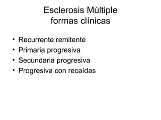Esclerosis Múltiple formas clínicas Recurrente remitente  Primaria progresiva Secundaria progresiva Progresiva con recaídas 