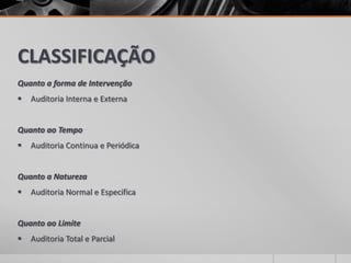 CLASSIFICAÇÃO
Quanto a forma de Intervenção
 Auditoria Interna e Externa
Quanto ao Tempo
 Auditoria Continua e Periódica
Quanto a Natureza
 Auditoria Normal e Especifica
Quanto ao Limite
 Auditoria Total e Parcial
 