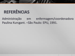 REFERÊNCIAS
Administração em enfermagem/coordenadora
Paulina Kurcgant. –São Paulo: EPU, 1991.
 