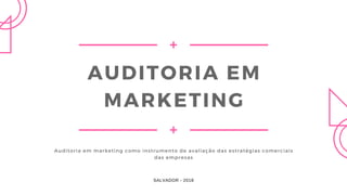 AUDITORIA EM
MARKETING
Auditoria em marketing como instrumento de avaliação das estratégias comerciais
das empresas
SALVADOR - 2018
 