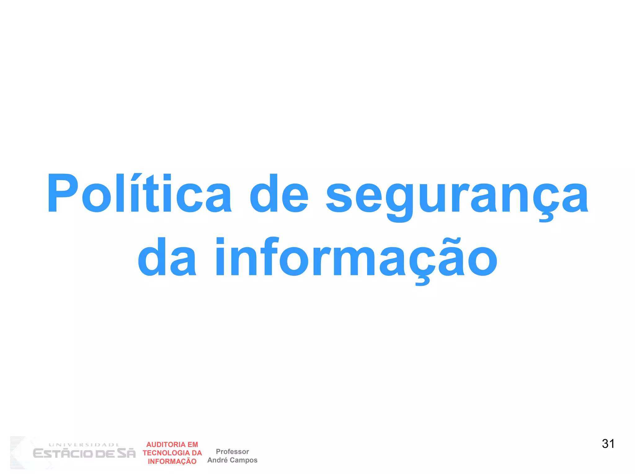 Política de segurança
    da informação


    AUDITORIA EM
                   Professor
                                31
   TECNOLOGIA DA
    INFORMAÇÃO   André Campos
 