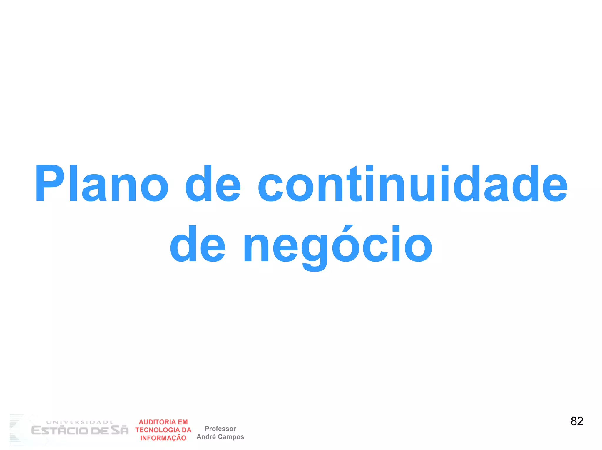 Plano de continuidade
     de negócio


     AUDITORIA EM
                    Professor
                                 82
    TECNOLOGIA DA
     INFORMAÇÃO   André Campos
 