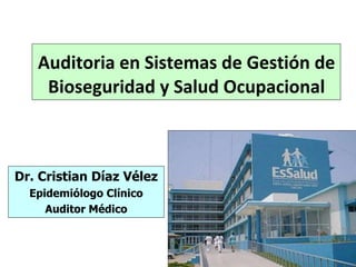 Auditoria en Sistemas de Gestión de Bioseguridad y Salud Ocupacional Dr. Cristian Díaz Vélez Epidemiólogo Clínico Auditor Médico 