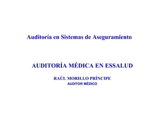 Auditoría en Sistemas de Aseguramiento
AUDITORÍA MÉDICA EN ESSALUD
RAÚL MORILLO PRÍNCIPE
AUDITOR MÉDICO
 