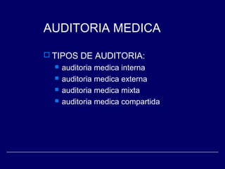 AUDITORIA MEDICA
 TIPOS DE AUDITORIA:
 auditoria medica interna
 auditoria medica externa
 auditoria medica mixta
 auditoria medica compartida
 
