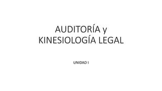 AUDITORÍA y
KINESIOLOGÍA LEGAL
UNIDAD I
 