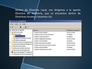 Dentro de Directiva Local, nos dirigimos a la opción
Directiva de Auditoria, que se encuentra dentro de
Directivas locales y hacemos clic.

 