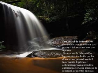 De Control de Información
Generación de mecanismos para
producir información base para
reportes
 Generación de información
legalmente establecida por los
diferentes órganos de control
Información legalmente
obligatoria provenientes de la
autorregulación, que garantice la
rendición de cuentas públicas
 