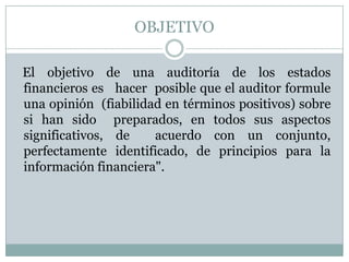 OBJETIVO
El objetivo de una auditoría de los estados
financieros es hacer posible que el auditor formule
una opinión (fiab...
