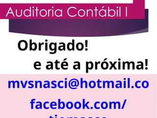 Auditoria Contábil I
PROFESSOR MARCOS VINÍCIUS
Obrigado!
mvsnasci@hotmail.co
m
facebook.com/
e até a próxima!
 