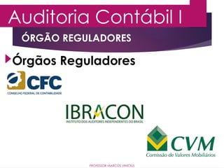 Auditoria Contábil I
PROFESSOR MARCOS VINÍCIUS
Órgãos Reguladores
ÓRGÃO REGULADORES
 