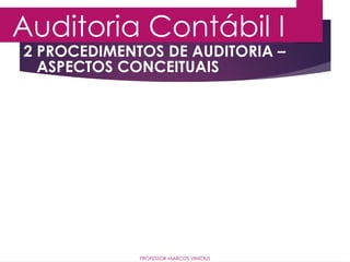 2 PROCEDIMENTOS DE AUDITORIA –
ASPECTOS CONCEITUAIS
Auditoria Contábil I
PROFESSOR MARCOS VINÍCIUS
 