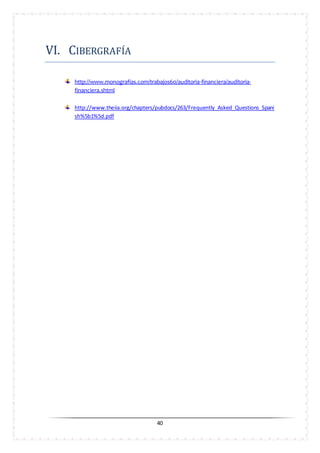 40
VI. CIBERGRAFIA
http://www.monografias.com/trabajos60/auditoria-financiera/auditoria-
financiera.shtml
http://www.theiia.org/chapters/pubdocs/263/Frequently_Asked_Questions_Spani
sh%5b1%5d.pdf
 