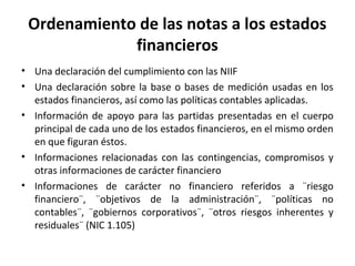Ordenamiento de las notas a los estados
financieros
• Una declaración del cumplimiento con las NIIF
• Una declaración sobr...