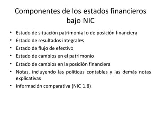 Componentes de los estados financieros
bajo NIC
• Estado de situación patrimonial o de posición financiera
• Estado de res...