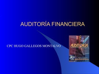 AUDITORÍA FINANCIERA
CPC HUGO GALLEGOS MONTALVO
 