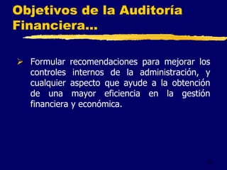 20
Objetivos de la Auditoría
Financiera...
 Formular recomendaciones para mejorar los
controles internos de la administración, y
cualquier aspecto que ayude a la obtención
de una mayor eficiencia en la gestión
financiera y económica.
 