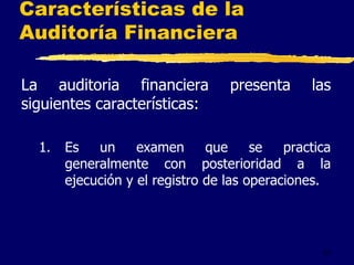 21
Características de la
Auditoría Financiera
La auditoria financiera presenta las
siguientes características:
1. Es un examen que se practica
generalmente con posterioridad a la
ejecución y el registro de las operaciones.
 