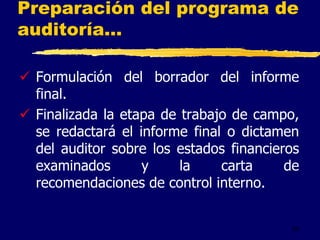 34
Preparación del programa de
auditoría...
 Formulación del borrador del informe
final.
 Finalizada la etapa de trabajo de campo,
se redactará el informe final o dictamen
del auditor sobre los estados financieros
examinados y la carta de
recomendaciones de control interno.
 