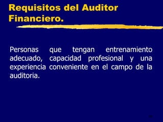 35
Requisitos del Auditor
Financiero.
Personas que tengan entrenamiento
adecuado, capacidad profesional y una
experiencia conveniente en el campo de la
auditoria.
 