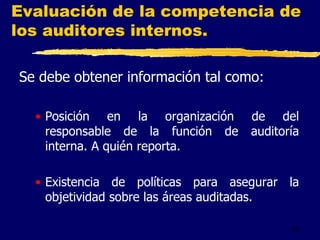 50
Se debe obtener información tal como:
• Posición en la organización de del
responsable de la función de auditoría
interna. A quién reporta.
• Existencia de políticas para asegurar la
objetividad sobre las áreas auditadas.
Evaluación de la competencia de
los auditores internos.
 
