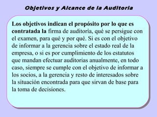 Objetivos y Alcance de la Auditoria
Los objetivos indican el propósito por lo que es
contratada la firma de auditoría, qué...