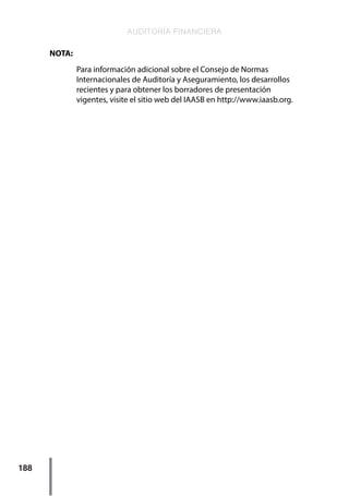 AUDITORÍA FINANCIERA
188
NOTA:
Para información adicional sobre el Consejo de Normas
Internacionales de Auditoría y Aseguramiento, los desarrollos
recientes y para obtener los borradores de presentación
vigentes, visite el sitio web del IAASB en http://www.iaasb.org.
 